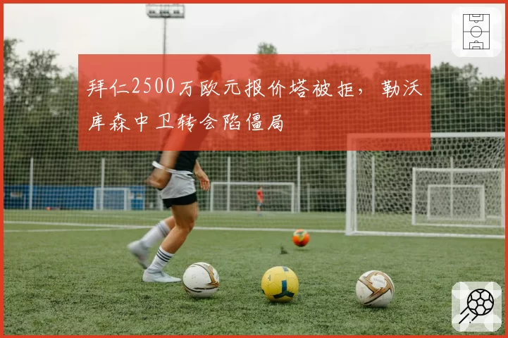 拜仁2500万欧元报价塔被拒，勒沃库森中卫转会陷僵局