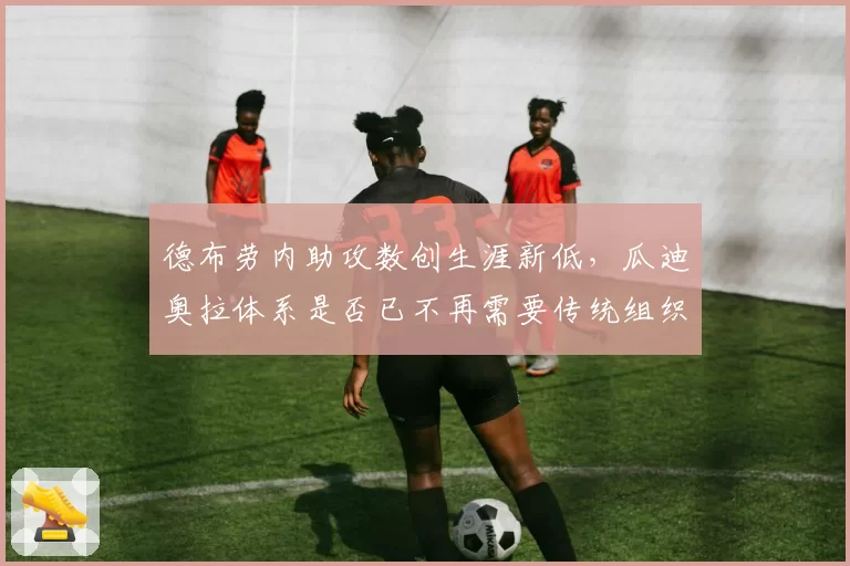 德布劳内助攻数创生涯新低，瓜迪奥拉体系是否已不再需要传统组织核心？