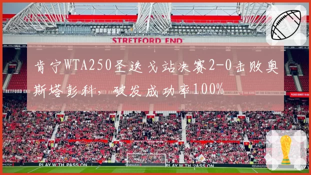 肯宁WTA250圣迭戈站决赛2-0击败奥斯塔彭科，破发成功率100%