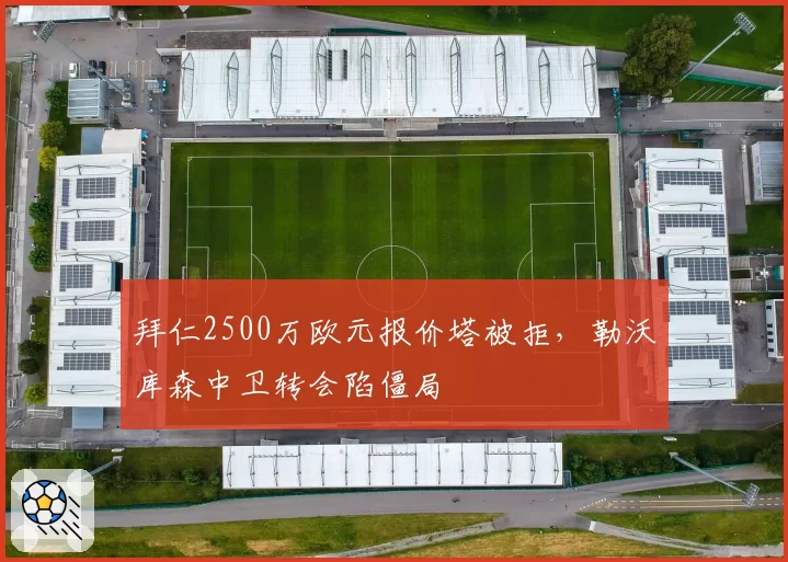 拜仁2500万欧元报价塔被拒，勒沃库森中卫转会陷僵局