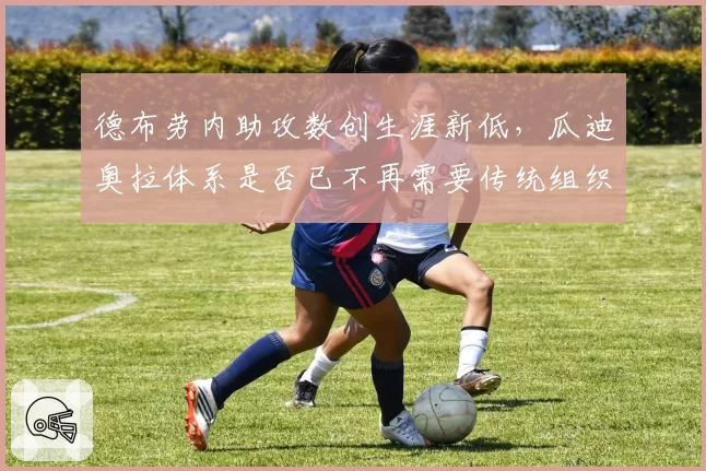 德布劳内助攻数创生涯新低，瓜迪奥拉体系是否已不再需要传统组织核心？
