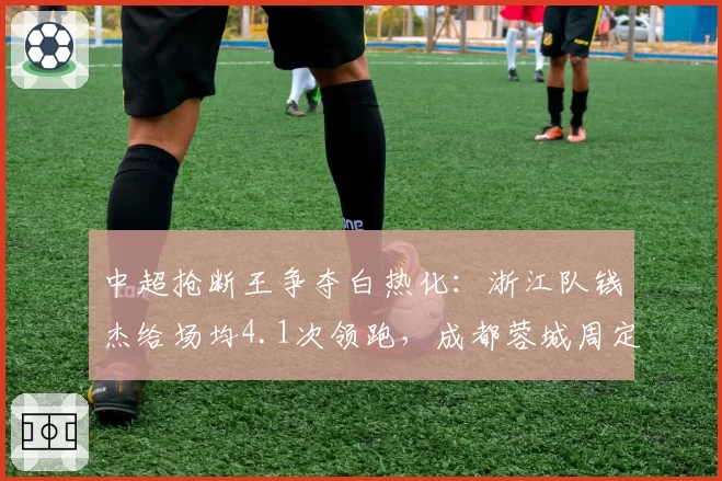 中超抢断王争夺白热化:浙江队钱杰给场均4.1次领跑,成都蓉城周定洋紧追