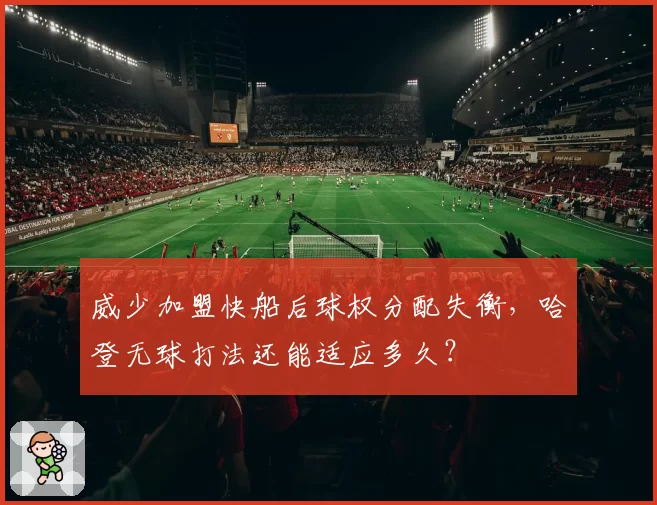 威少加盟快船后球权分配失衡，哈登无球打法还能适应多久？