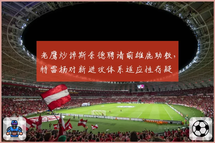 老鹰炒掉斯奈德聘请前雄鹿助教,特雷杨对新进攻体系适应性存疑