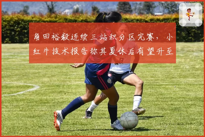 角田裕毅连续三站积分区完赛,小红牛技术报告称其夏休后有望升至队史最佳