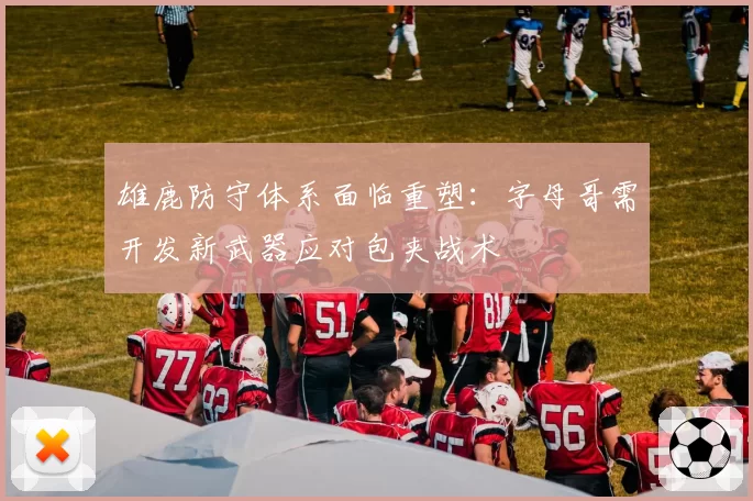 雄鹿防守体系面临重塑：字母哥需开发新武器应对包夹战术