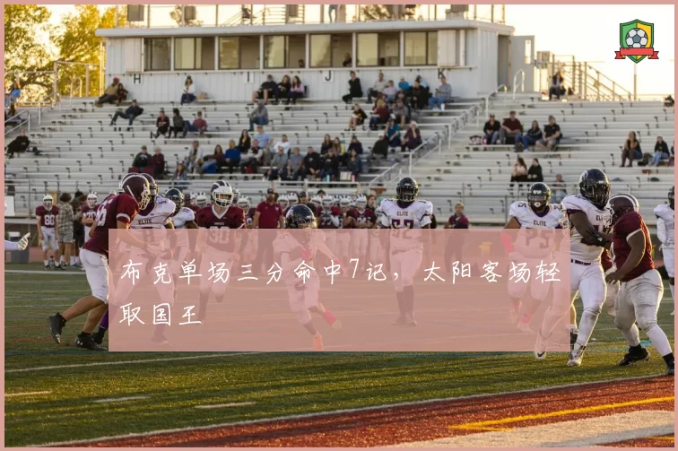 布克单场三分命中7记，太阳客场轻取国王