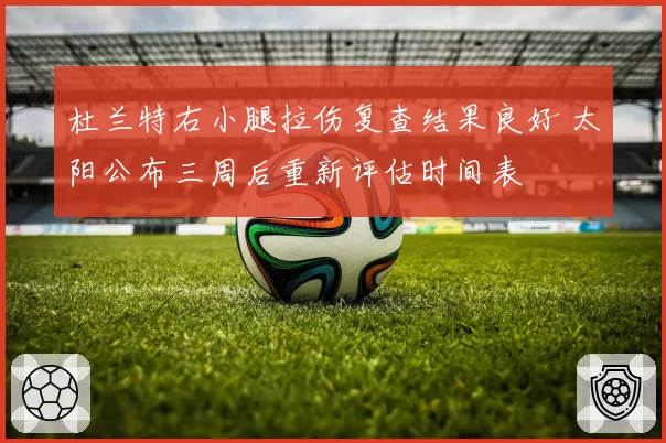 杜兰特右小腿拉伤复查结果良好 太阳公布三周后重新评估时间表