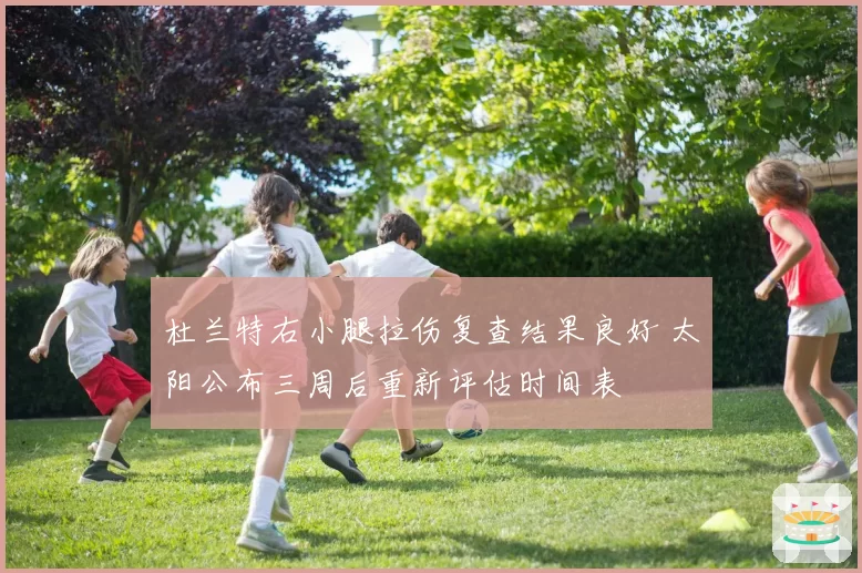 杜兰特右小腿拉伤复查结果良好 太阳公布三周后重新评估时间表