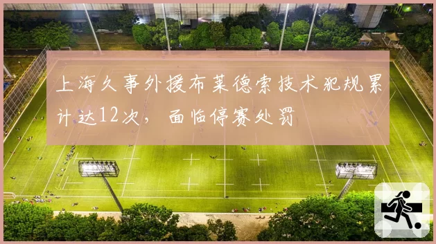 上海久事外援布莱德索技术犯规累计达12次，面临停赛处罚