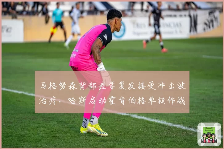 马格努森背部痉挛复发接受冲击波治疗，哈斯启动霍肯伯格单核作战预案
