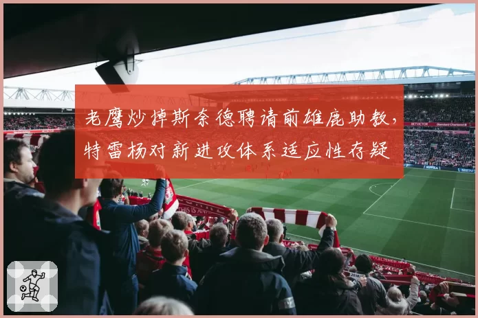 老鹰炒掉斯奈德聘请前雄鹿助教，特雷杨对新进攻体系适应性存疑