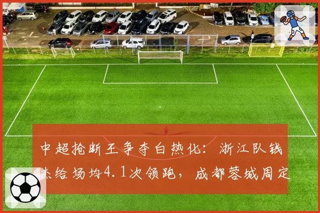 中超抢断王争夺白热化:浙江队钱杰给场均4.1次领跑,成都蓉城周定洋紧追
