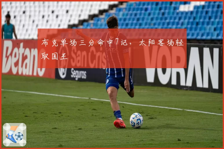 布克单场三分命中7记,太阳客场轻取国王