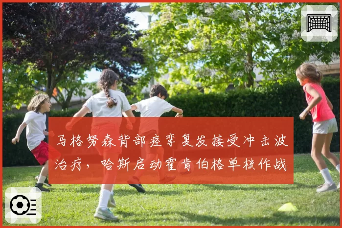 马格努森背部痉挛复发接受冲击波治疗，哈斯启动霍肯伯格单核作战预案